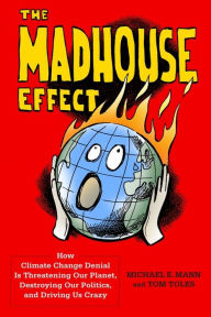 Title: The Madhouse Effect: How Climate Change Denial Is Threatening Our Planet, Destroying Our Politics, and Driving Us Crazy, Author: Michael Mann