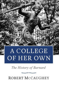 Title: A College of Her Own: The History of Barnard, Author: Robert McCaughey