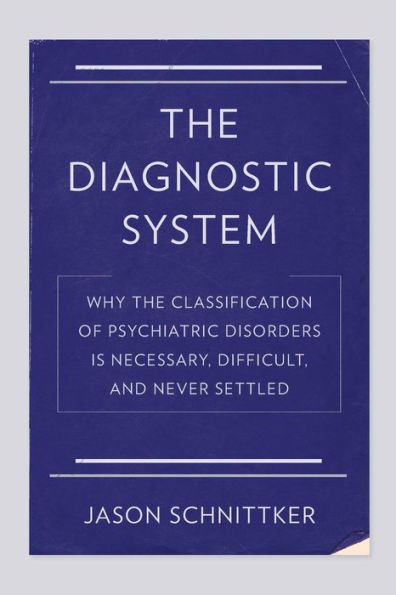 The Diagnostic System: Why the Classification of Psychiatric Disorders Is Necessary, Difficult, and Never Settled