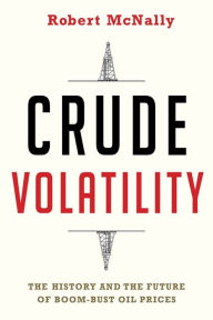 Title: Crude Volatility: The History and the Future of Boom-Bust Oil Prices, Author: Robert McNally