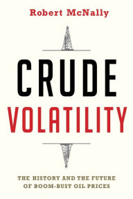 Title: Crude Volatility: The History and the Future of Boom-Bust Oil Prices, Author: Robert McNally