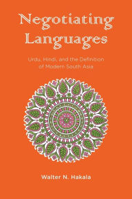 Title: Negotiating Languages: Urdu, Hindi, and the Definition of Modern South Asia, Author: Walter Hakala