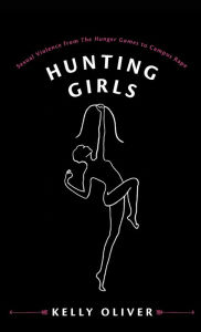 Title: Hunting Girls: Sexual Violence from The Hunger Games to Campus Rape, Author: Kelly Oliver