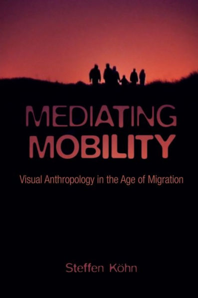 Mediating Mobility: Visual Anthropology the Age of Migration