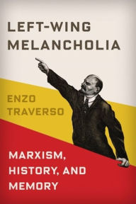 Title: Left-Wing Melancholia: Marxism, History, and Memory, Author: Enzo Traverso