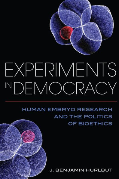 Experiments in Democracy: Human Embryo Research and the Politics of Bioethics