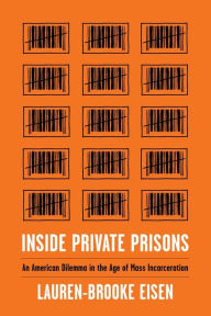 Title: Inside Private Prisons: An American Dilemma in the Age of Mass Incarceration, Author: Lauren-Brooke Eisen