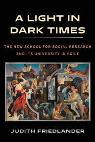 Title: A Light in Dark Times: The New School for Social Research and Its University in Exile, Author: Judith Friedlander