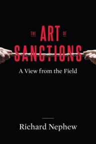 Title: The Art of Sanctions: A View from the Field, Author: Richard Nephew