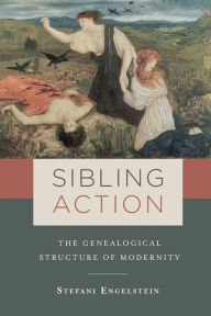 Title: Sibling Action: The Genealogical Structure of Modernity, Author: Stefani Engelstein