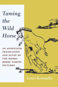 Title: Taming the Wild Horse: An Annotated Translation and Study of the Daoist Horse Taming Pictures, Author: Louis Komjathy