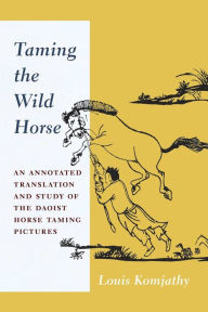 Title: Taming the Wild Horse: An Annotated Translation and Study of the Daoist Horse Taming Pictures, Author: Louis Komjathy