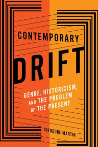 Title: Contemporary Drift: Genre, Historicism, and the Problem of the Present, Author: Theodore Martin