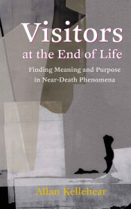 Title: Visitors at the End of Life: Finding Meaning and Purpose in Near-Death Phenomena, Author: Allan Kellehear