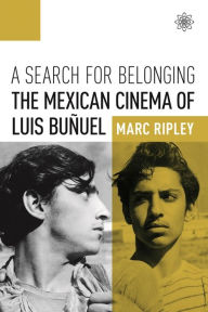 Title: A Search for Belonging: The Mexican Cinema of Luis Buñuel, Author: Marc Ripley