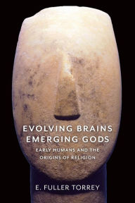 Title: Evolving Brains, Emerging Gods: Early Humans and the Origins of Religion, Author: E. Fuller Torrey