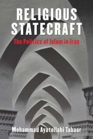 Title: Religious Statecraft: The Politics of Islam in Iran, Author: Mohammad Ayatollahi Tabaar