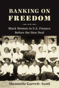 Title: Banking on Freedom: Black Women in U.S. Finance Before the New Deal, Author: Shennette Garrett-Scott
