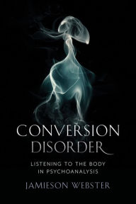 Read and download books online for free Conversion Disorder: Listening to the Body in Psychoanalysis CHM RTF in English 9780231184083 by Jamieson Webster