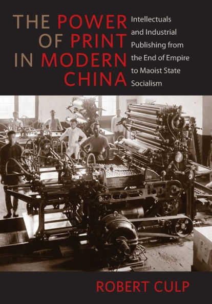 the Power of Print Modern China: Intellectuals and Industrial Publishing from End Empire to Maoist State Socialism