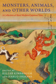 Title: Monsters, Animals, and Other Worlds: A Collection of Short Medieval Japanese Tales, Author: Keller Kimbrough