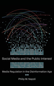 Title: Social Media and the Public Interest: Media Regulation in the Disinformation Age, Author: Philip M. Napoli