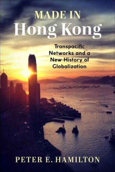 Made Hong Kong: Transpacific Networks and a New History of Globalization