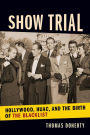 Show Trial: Hollywood, HUAC, and the Birth of the Blacklist