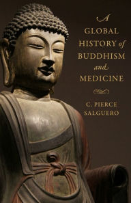 Title: A Global History of Buddhism and Medicine, Author: C. Pierce Salguero