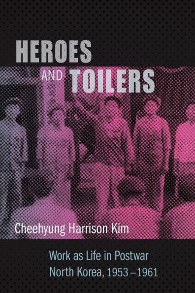 Heroes and Toilers: Work as Life Postwar North Korea, 1953-1961