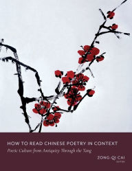 Title: How to Read Chinese Poetry in Context: Poetic Culture from Antiquity Through the Tang, Author: Zong-qi Cai