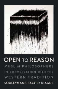 Title: Open to Reason: Muslim Philosophers in Conversation with the Western Tradition, Author: Souleymane Bachir Diagne