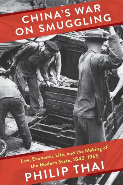 China's War on Smuggling: Law, Economic Life, and the Making of Modern State, 1842-1965