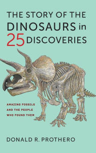 Title: The Story of the Dinosaurs in 25 Discoveries: Amazing Fossils and the People Who Found Them, Author: Donald R. Prothero