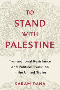 Title: To Stand with Palestine: Transnational Resistance and Political Evolution in the United States, Author: Karam Dana