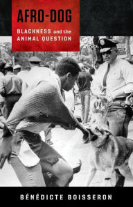 Title: Afro-Dog: Blackness and the Animal Question, Author: Bénédicte Boisseron