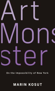 Title: Art Monster: On the Impossibility of New York, Author: Marin Kosut