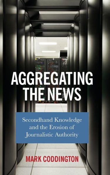 Aggregating the News: Secondhand Knowledge and the Erosion of Journalistic Authority