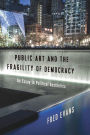 Public Art and the Fragility of Democracy: An Essay in Political Aesthetics