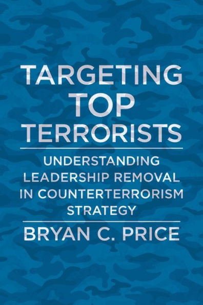 Targeting Top Terrorists: Understanding Leadership Removal Counterterrorism Strategy