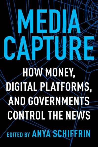 Media Capture: How Money, Digital Platforms, and Governments Control the News