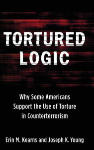 Title: Tortured Logic: Why Some Americans Support the Use of Torture in Counterterrorism, Author: Joseph Young