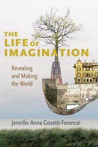 Title: The Life of Imagination: Revealing and Making the World, Author: Jennifer Anna Gosetti-Ferencei