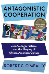 Title: Antagonistic Cooperation: Jazz, Collage, Fiction, and the Shaping of African American Culture, Author: Robert O'Meally