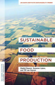 Title: Sustainable Food Production: An Earth Institute Sustainability Primer, Author: Shahid Naeem Ph.D