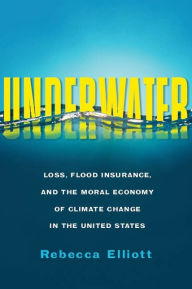 Title: Underwater: Loss, Flood Insurance, and the Moral Economy of Climate Change in the United States, Author: Rebecca Elliott