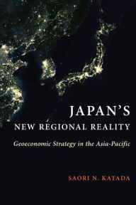 Title: Japan's New Regional Reality: Geoeconomic Strategy in the Asia-Pacific, Author: Saori N. Katada