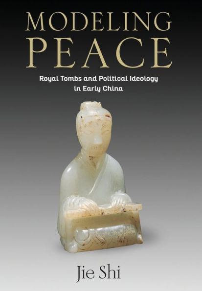 Modeling Peace: Royal Tombs and Political Ideology Early China