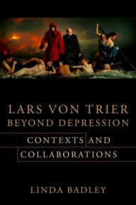 Title: Lars von Trier Beyond Depression: Contexts and Collaborations, Author: Linda Badley