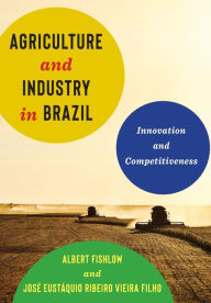 Title: Agriculture and Industry in Brazil: Innovation and Competitiveness, Author: Albert Fishlow